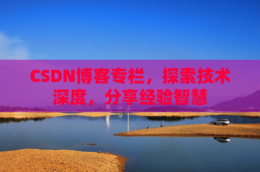 CSDN博客专栏，探索技术深度，分享经验智慧